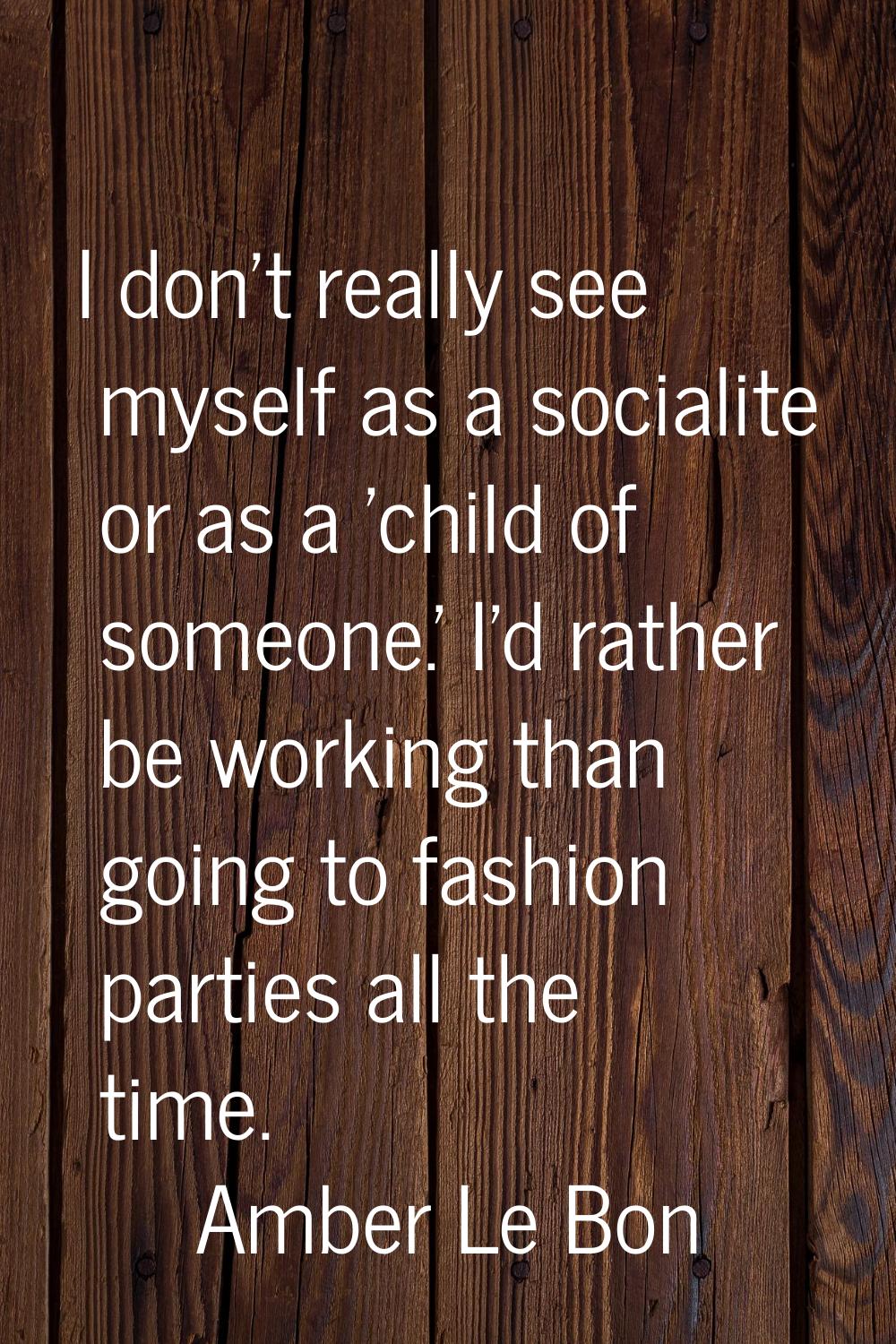 I don't really see myself as a socialite or as a 'child of someone.' I'd rather be working than goi