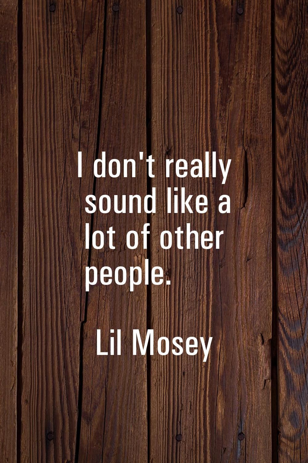 I don't really sound like a lot of other people.