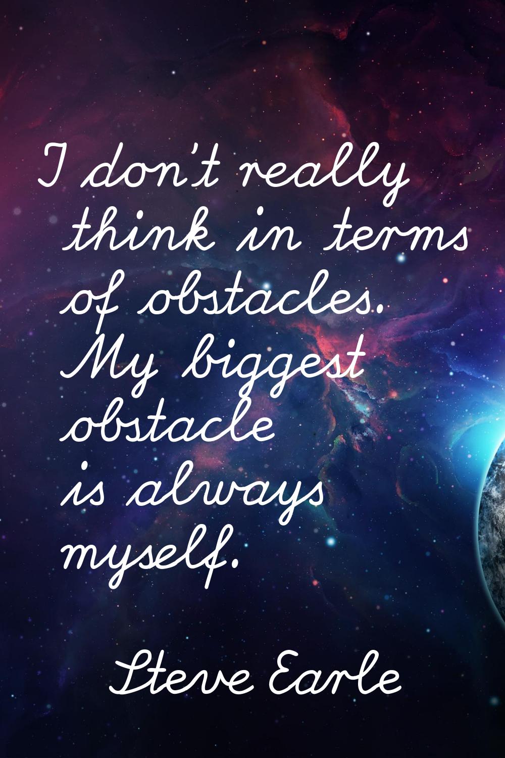 I don't really think in terms of obstacles. My biggest obstacle is always myself.
