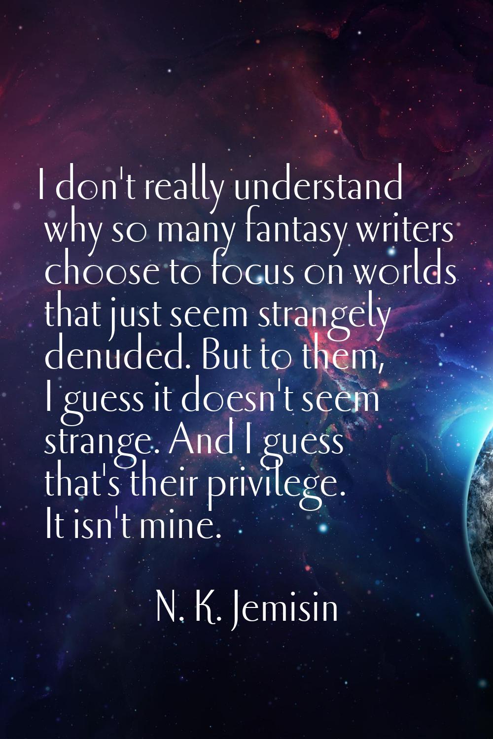 I don't really understand why so many fantasy writers choose to focus on worlds that just seem stra