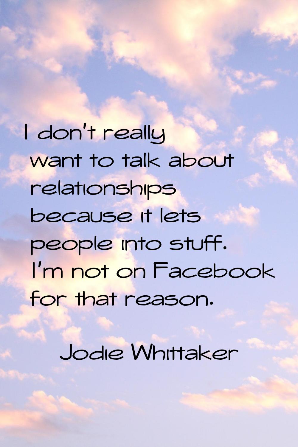 I don't really want to talk about relationships because it lets people into stuff. I'm not on Faceb