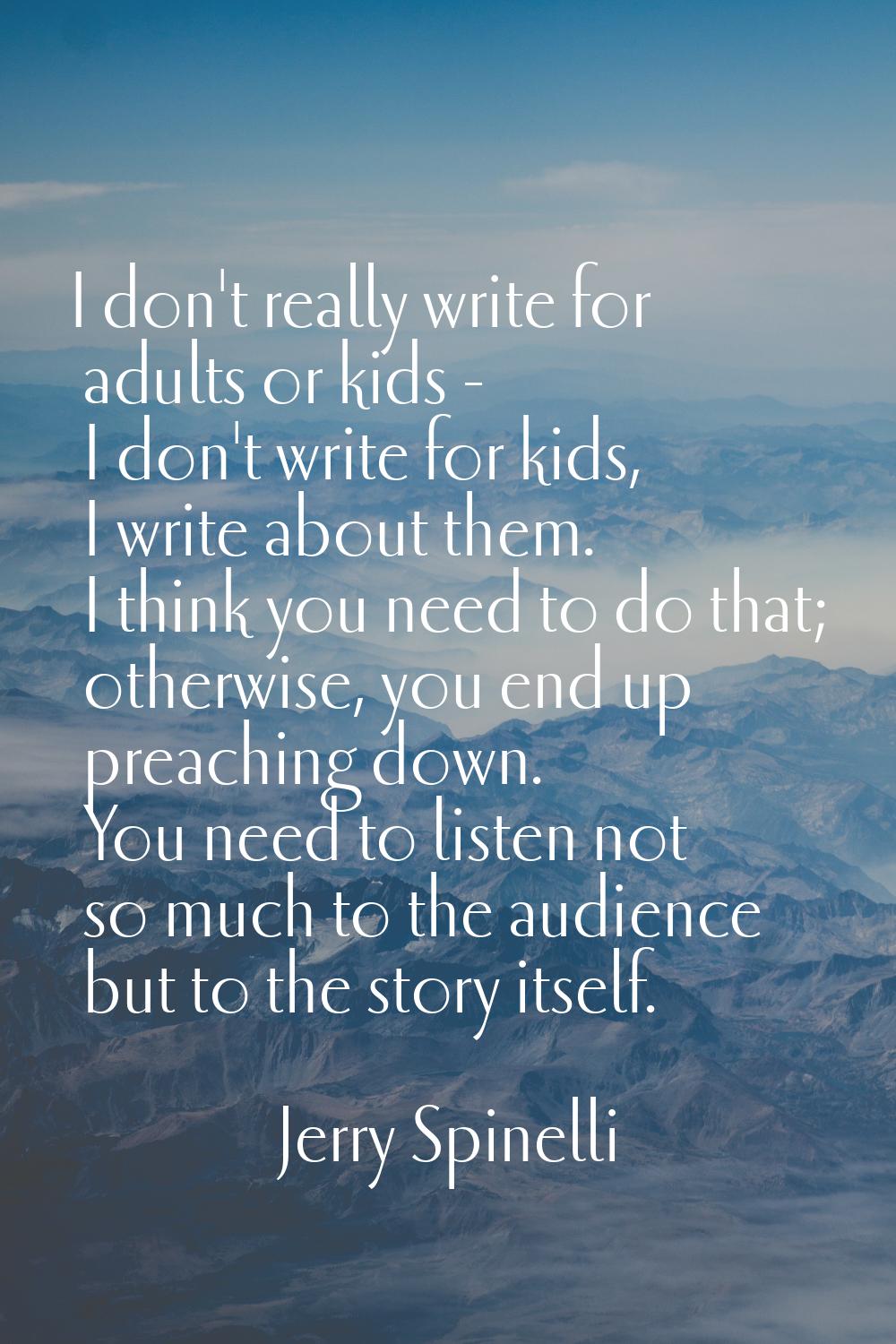 I don't really write for adults or kids - I don't write for kids, I write about them. I think you n