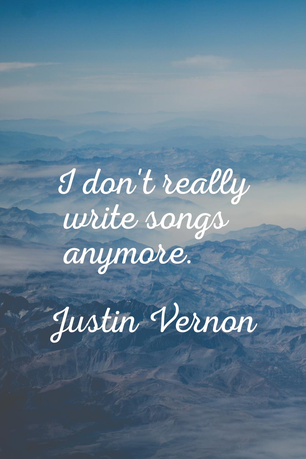 I don't really write songs anymore.