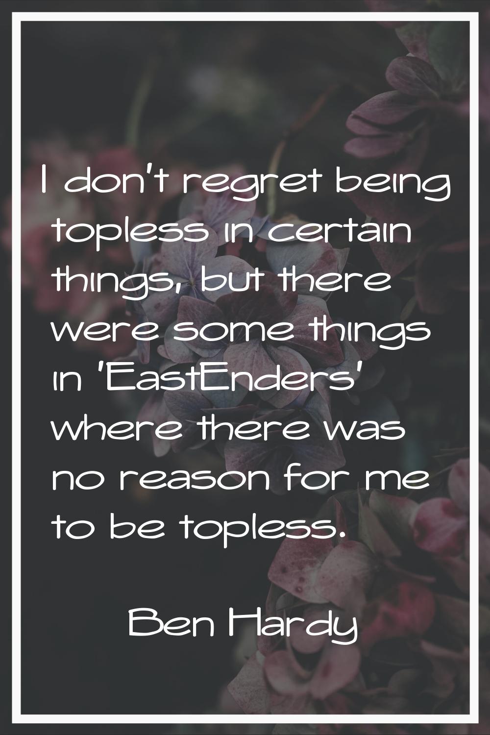 I don't regret being topless in certain things, but there were some things in 'EastEnders' where th