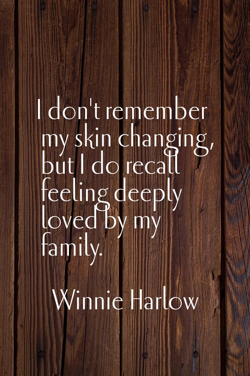 I don't remember my skin changing, but I do recall feeling deeply loved by my family.