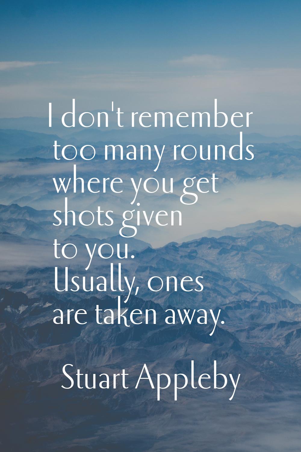 I don't remember too many rounds where you get shots given to you. Usually, ones are taken away.