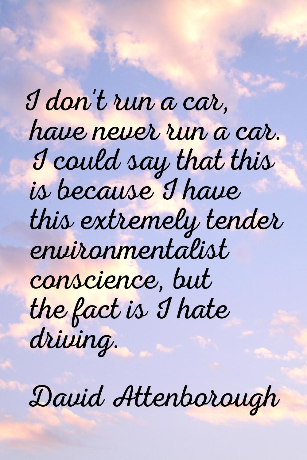 I don't run a car, have never run a car. I could say that this is because I have this extremely ten