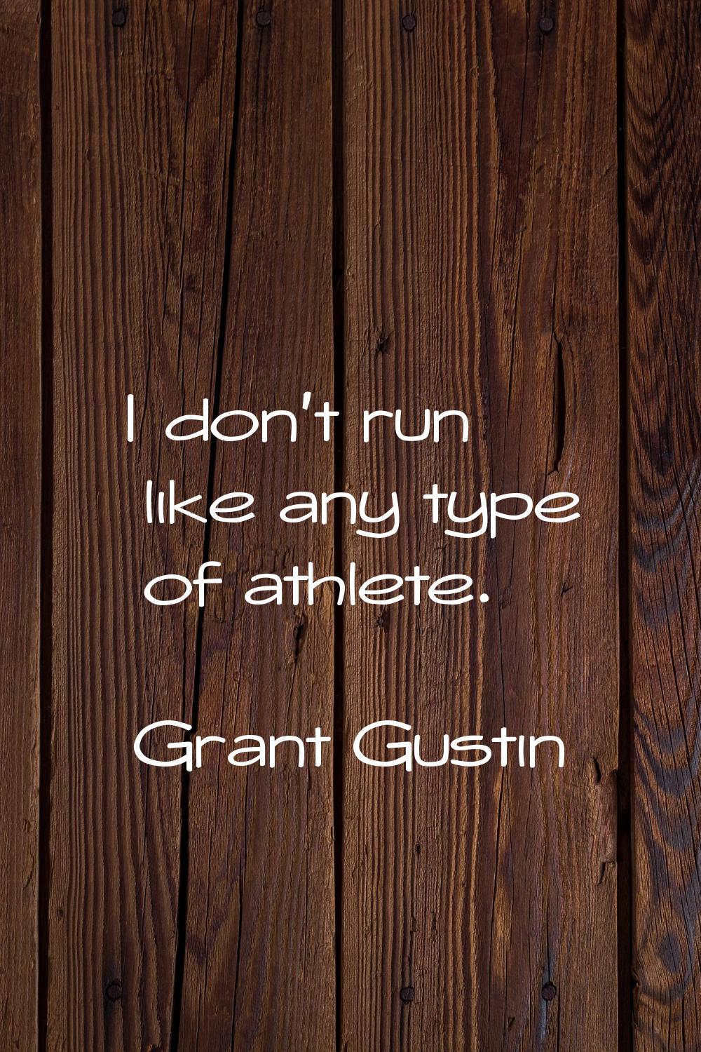 I don't run like any type of athlete.