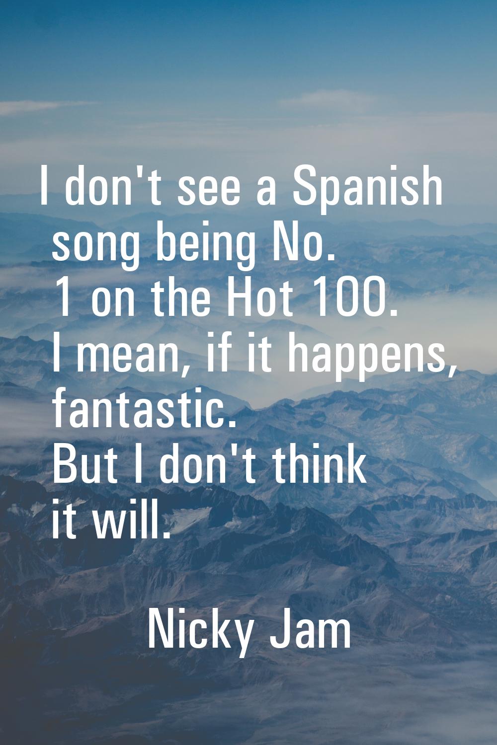 I don't see a Spanish song being No. 1 on the Hot 100. I mean, if it happens, fantastic. But I don'