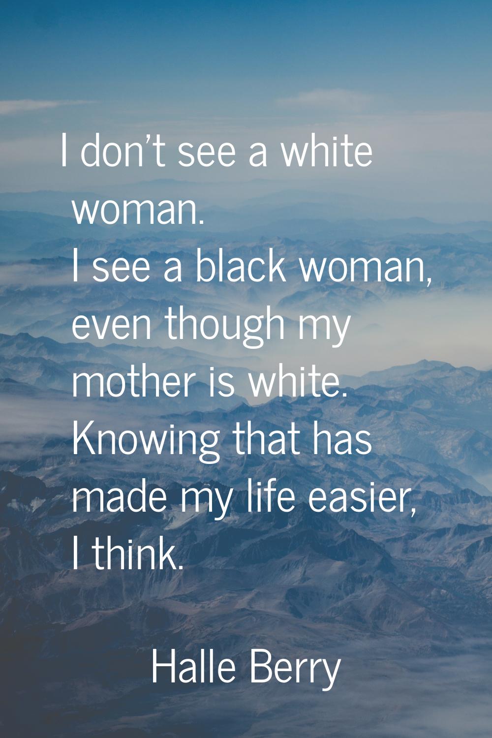 I don't see a white woman. I see a black woman, even though my mother is white. Knowing that has ma