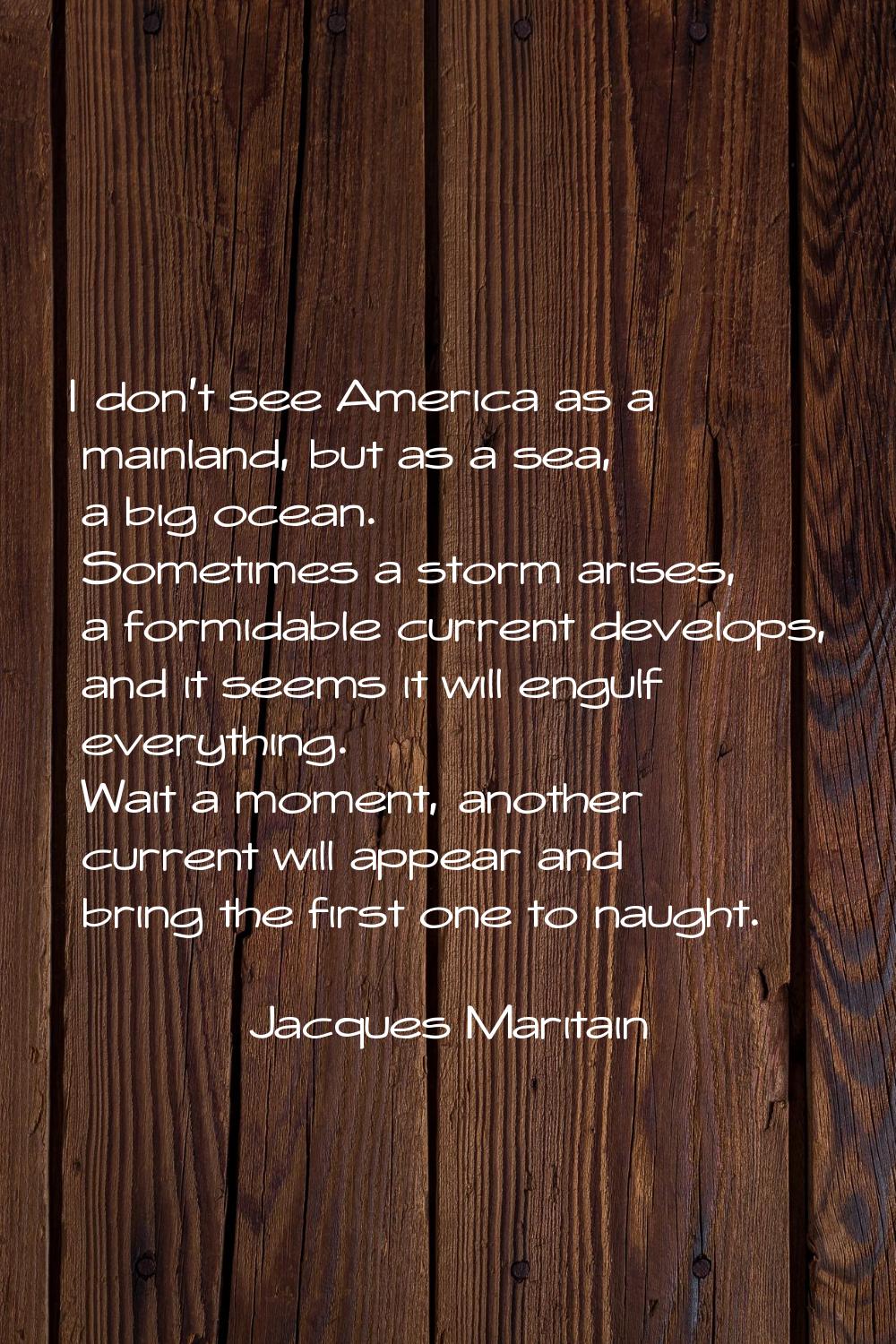 I don't see America as a mainland, but as a sea, a big ocean. Sometimes a storm arises, a formidabl