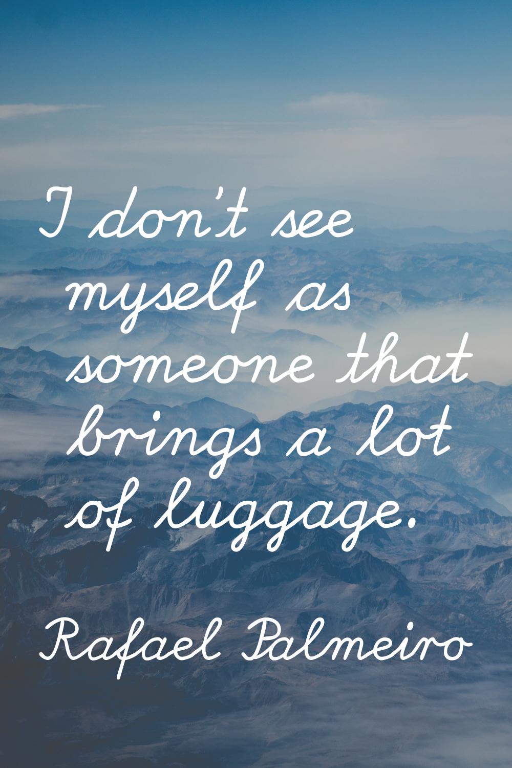 I don't see myself as someone that brings a lot of luggage.