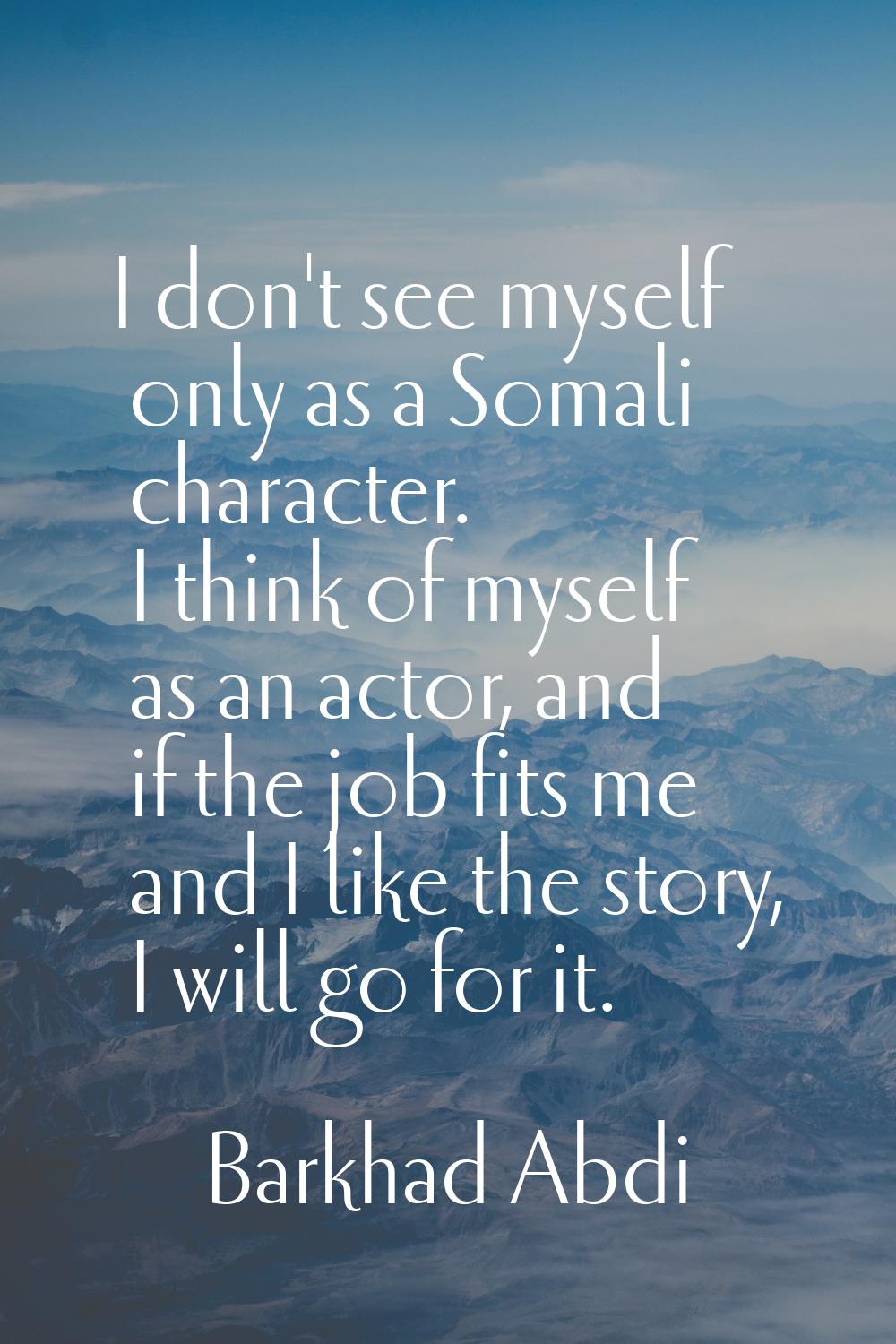 I don't see myself only as a Somali character. I think of myself as an actor, and if the job fits m