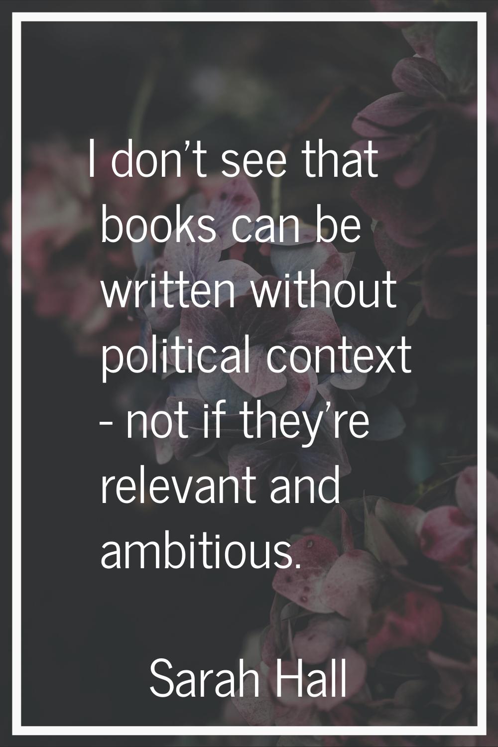 I don't see that books can be written without political context - not if they're relevant and ambit