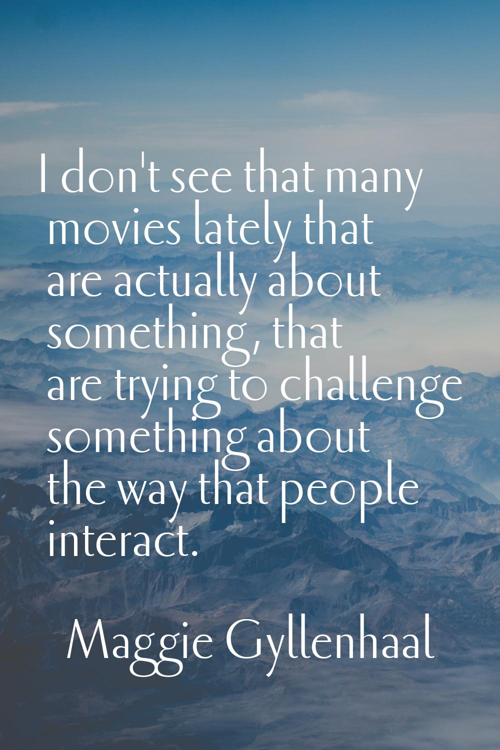 I don't see that many movies lately that are actually about something, that are trying to challenge