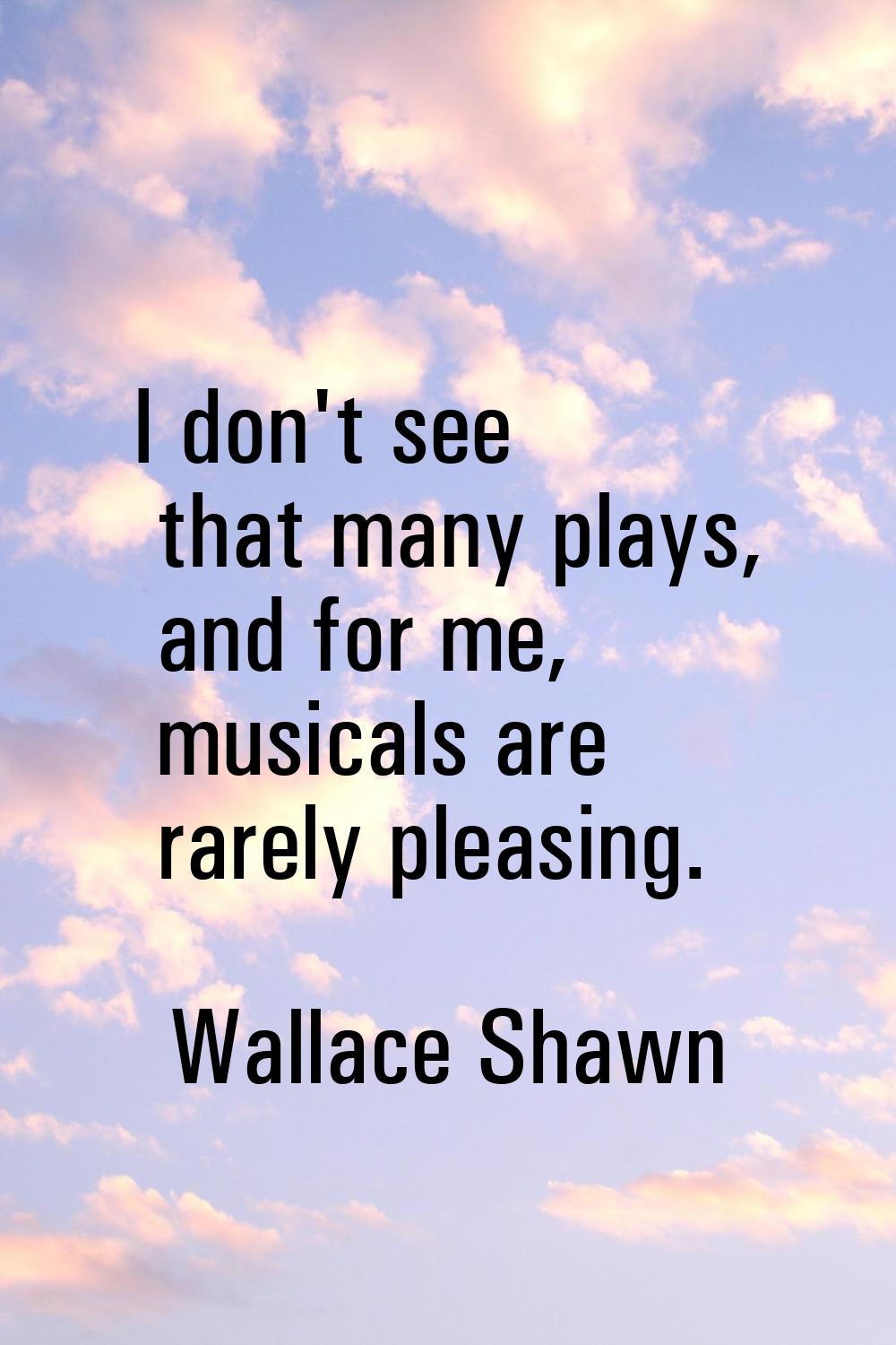 I don't see that many plays, and for me, musicals are rarely pleasing.