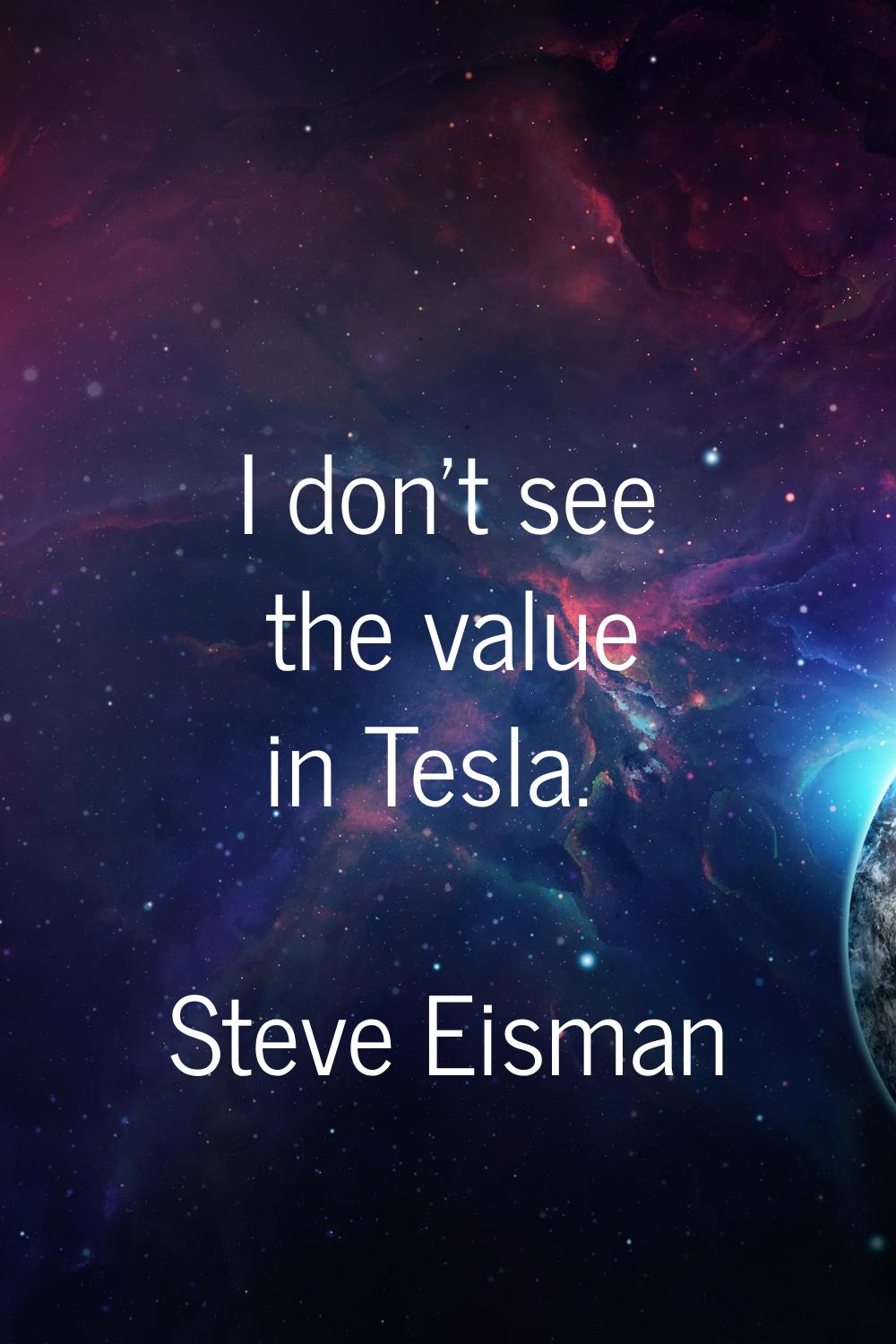 I don't see the value in Tesla.