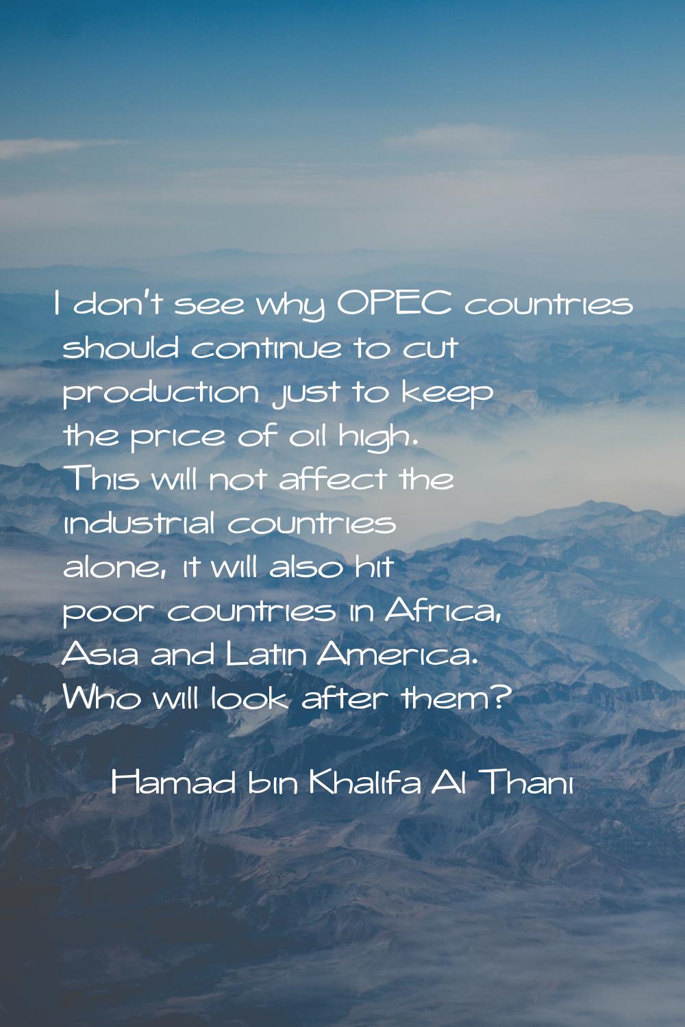 I don't see why OPEC countries should continue to cut production just to keep the price of oil high