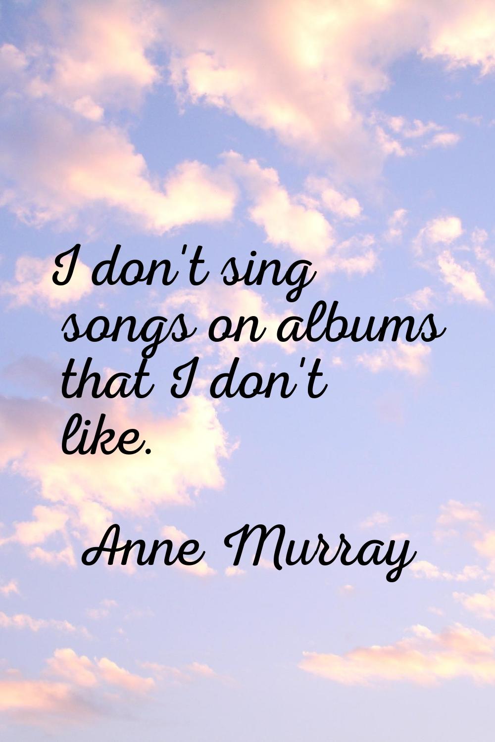 I don't sing songs on albums that I don't like.
