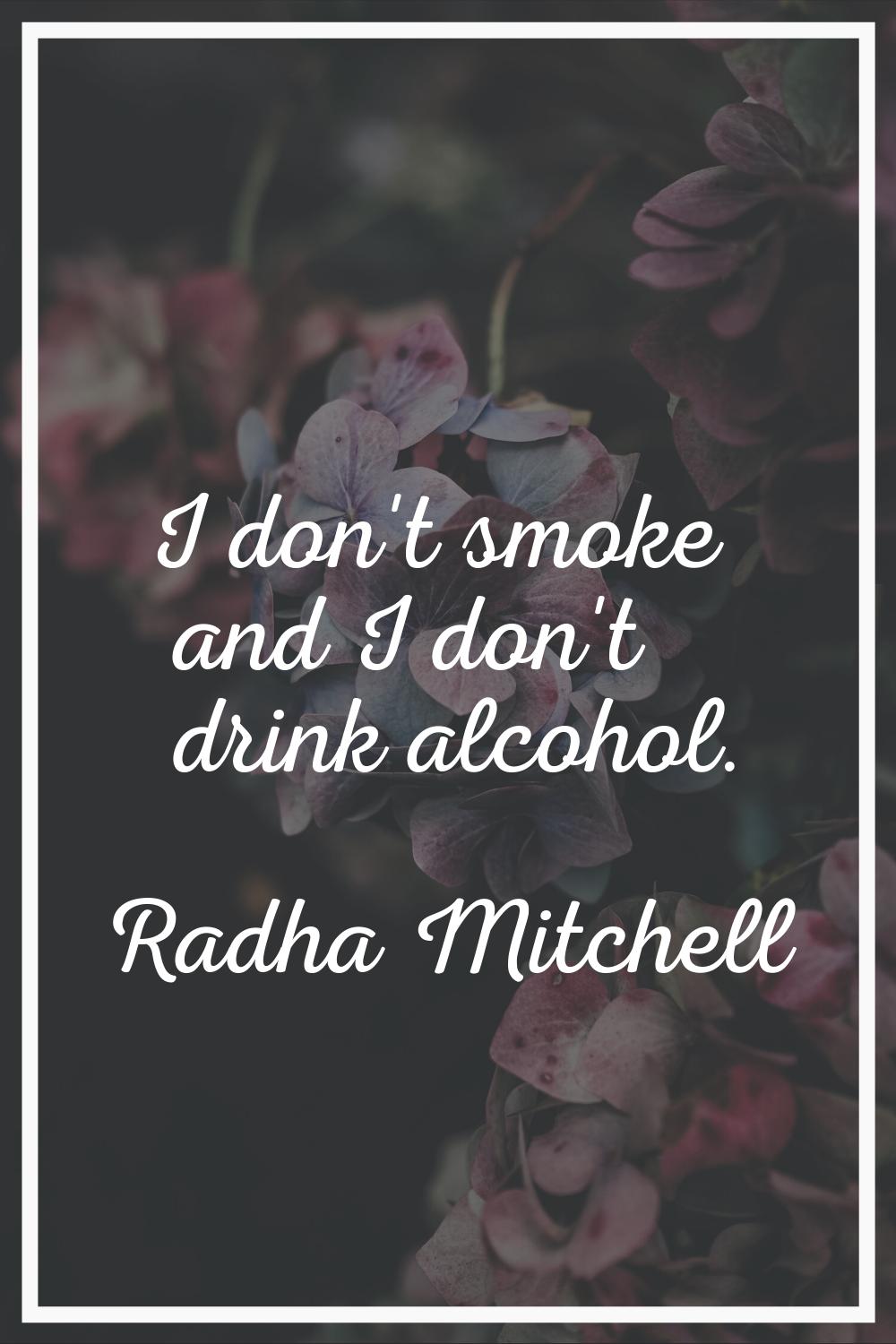 I don't smoke and I don't drink alcohol.