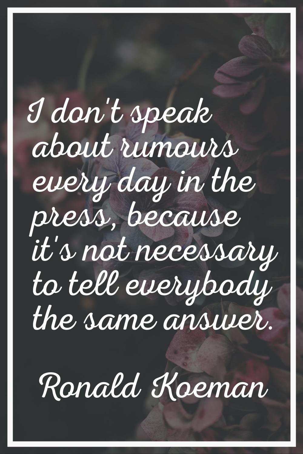 I don't speak about rumours every day in the press, because it's not necessary to tell everybody th