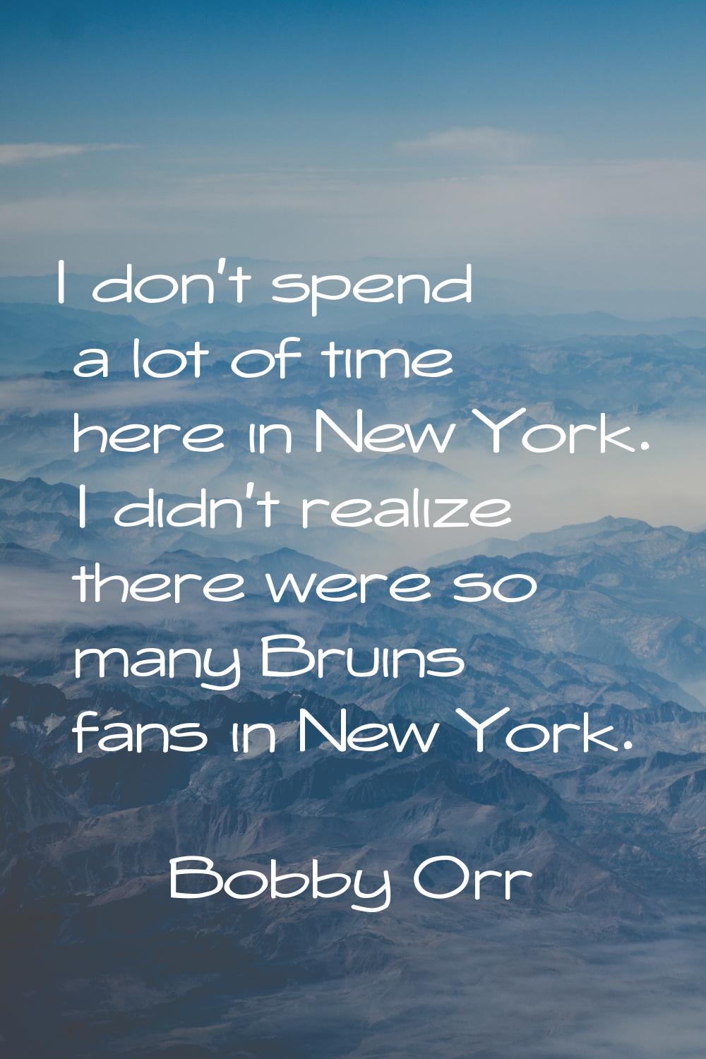 I don't spend a lot of time here in New York. I didn't realize there were so many Bruins fans in Ne