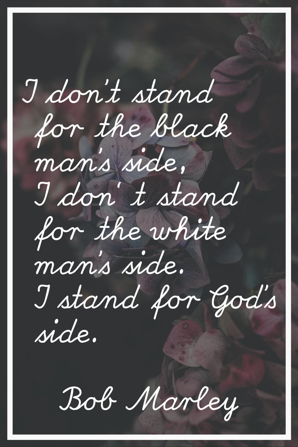 I don't stand for the black man's side, I don' t stand for the white man's side. I stand for God's 