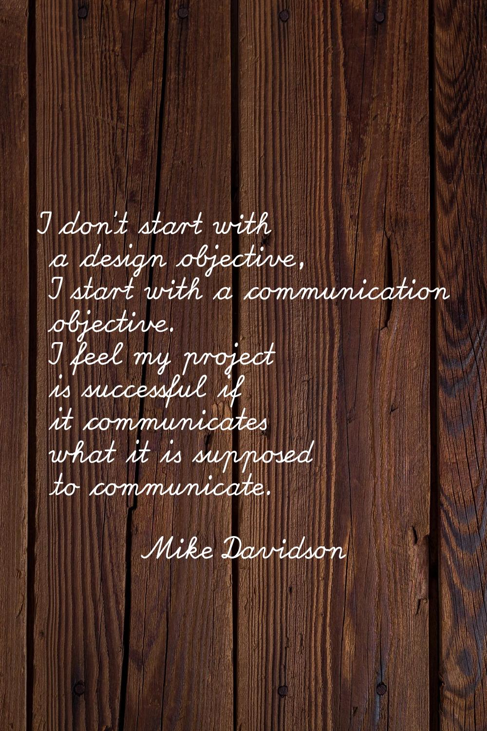 I don't start with a design objective, I start with a communication objective. I feel my project is