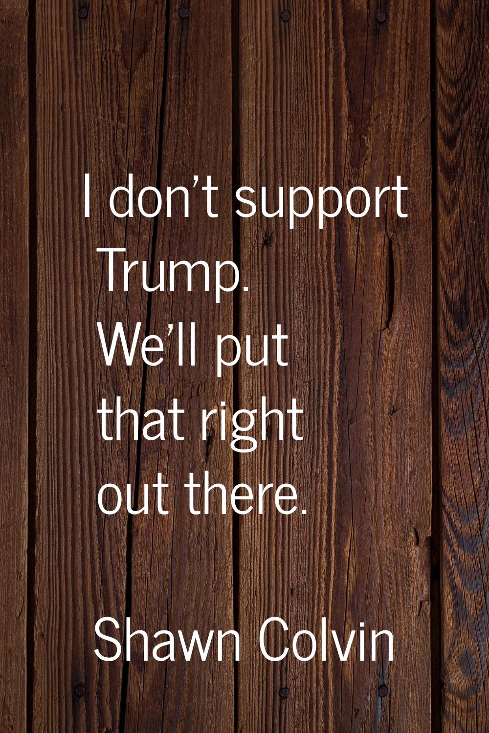 I don't support Trump. We'll put that right out there.