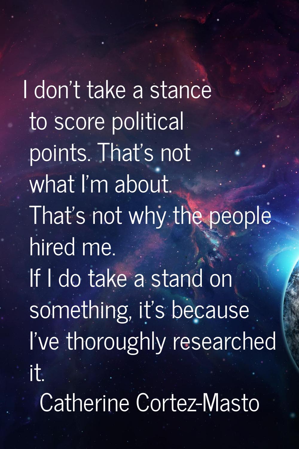 I don't take a stance to score political points. That's not what I'm about. That's not why the peop