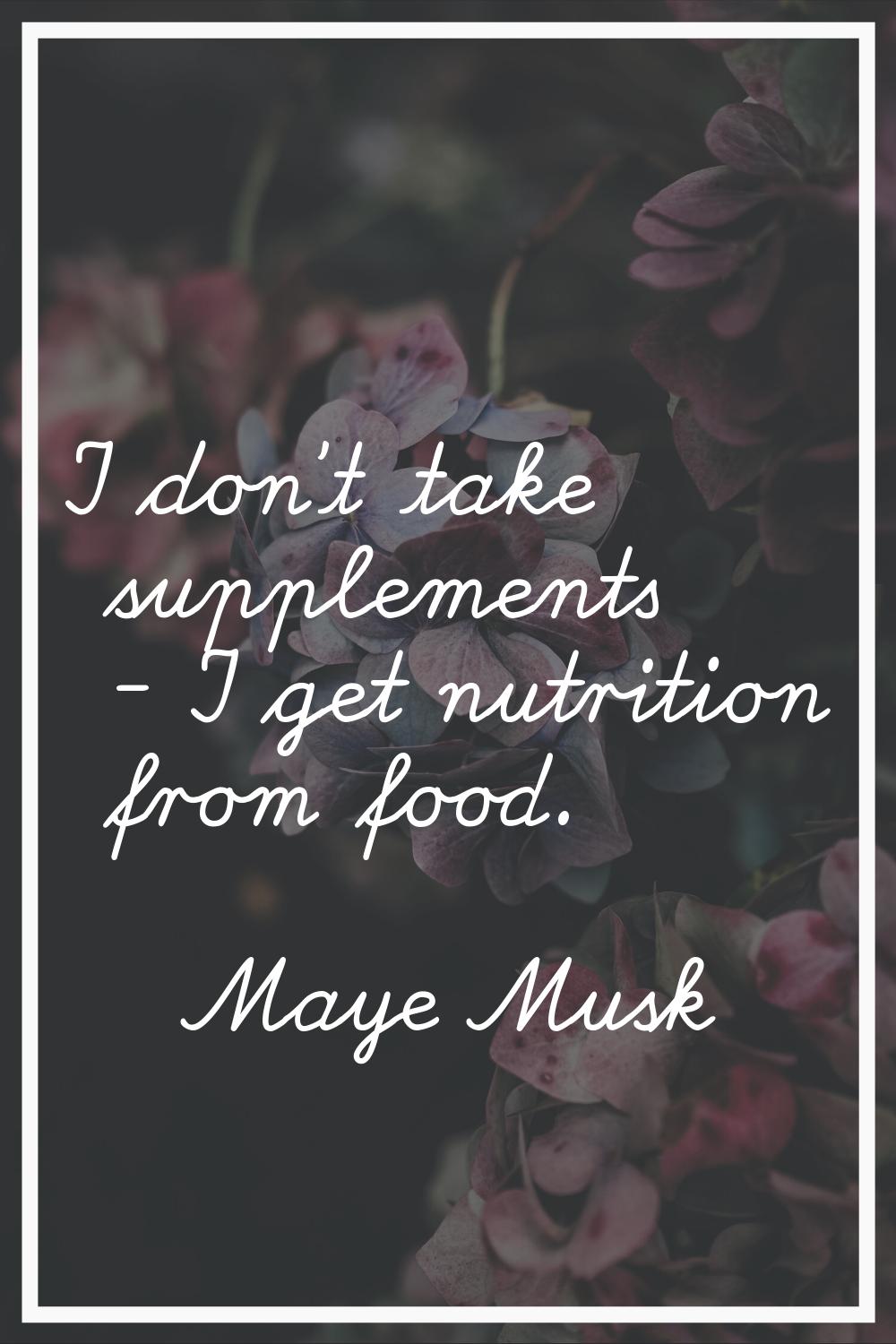 I don't take supplements - I get nutrition from food.