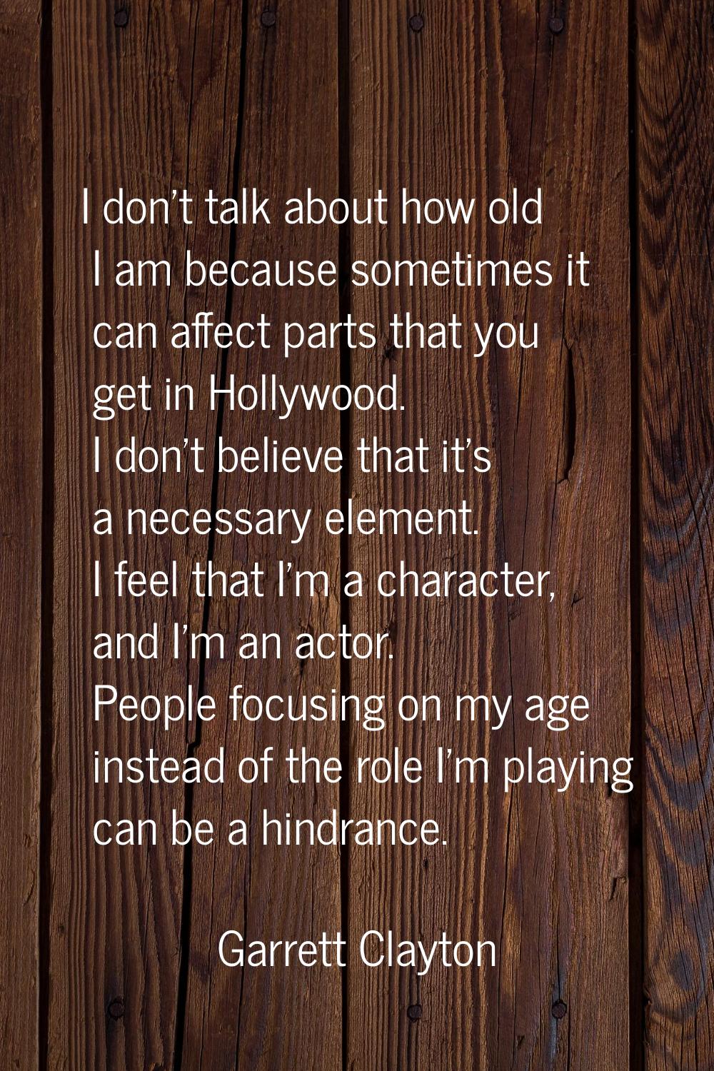 I don't talk about how old I am because sometimes it can affect parts that you get in Hollywood. I 