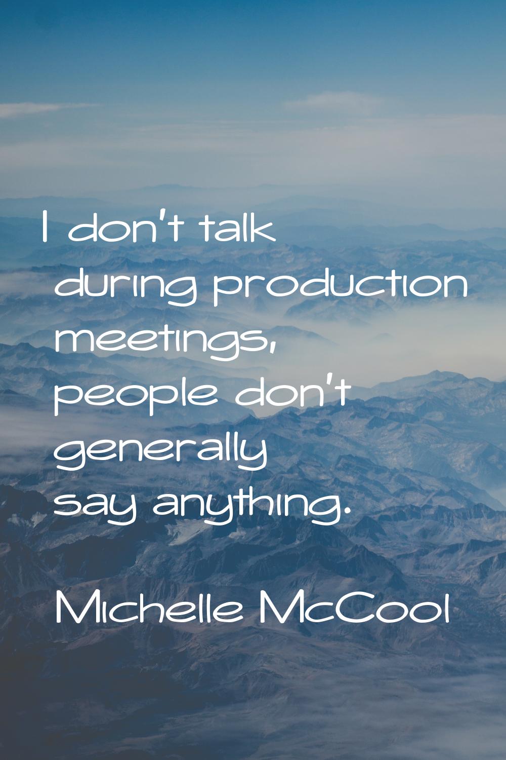 I don't talk during production meetings, people don't generally say anything.