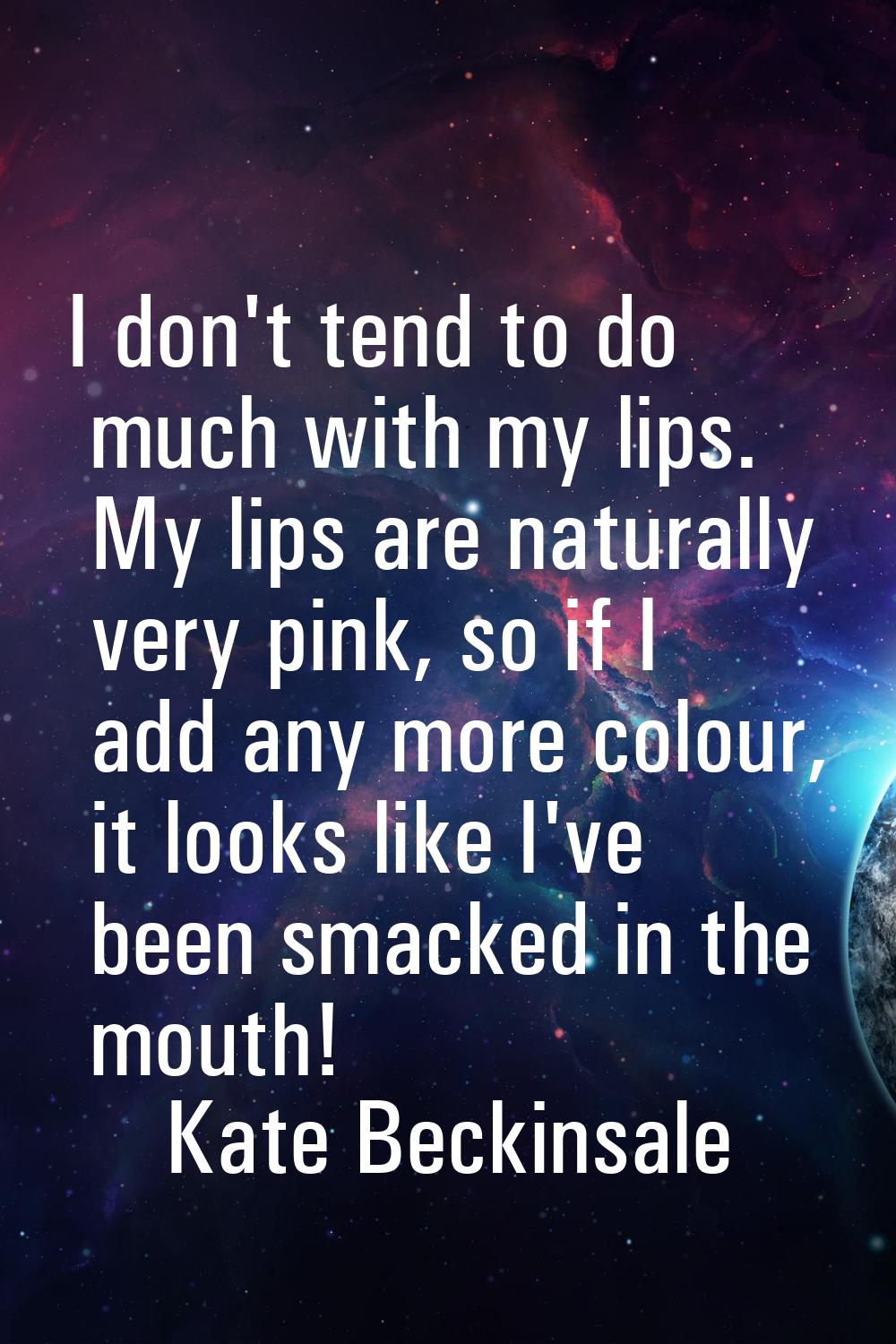 I don't tend to do much with my lips. My lips are naturally very pink, so if I add any more colour,