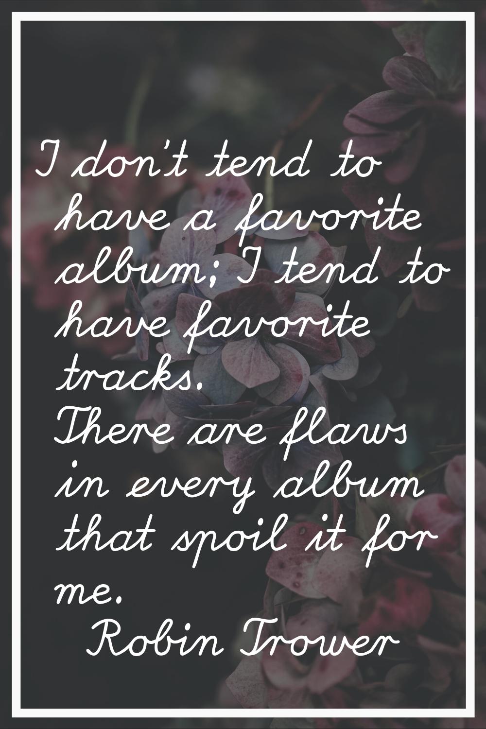 I don't tend to have a favorite album; I tend to have favorite tracks. There are flaws in every alb