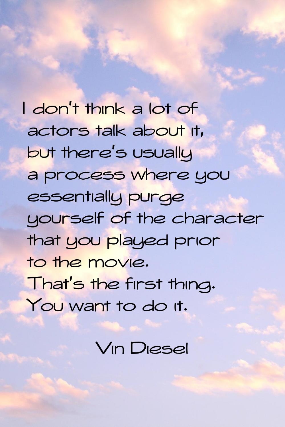 I don't think a lot of actors talk about it, but there's usually a process where you essentially pu