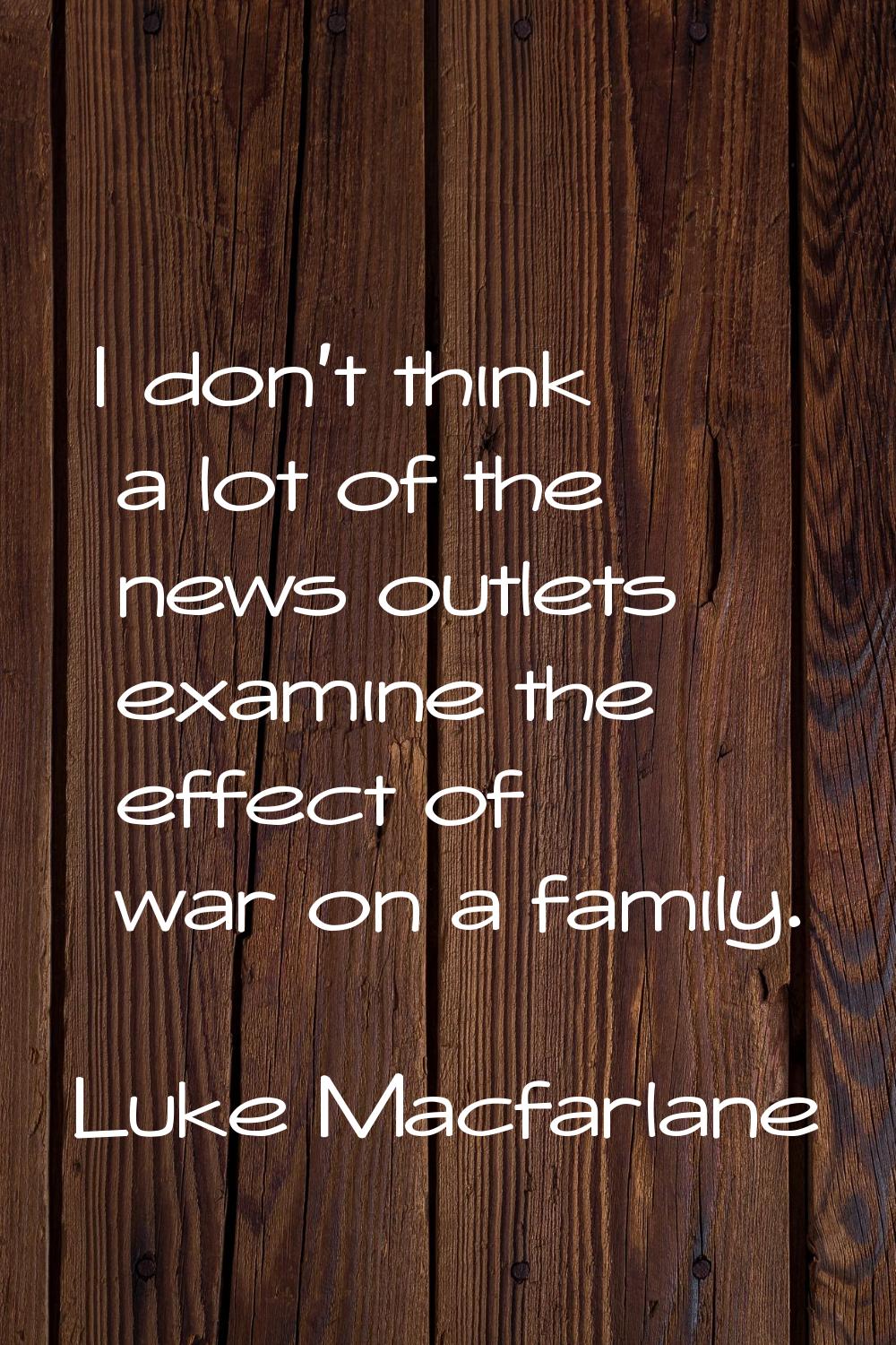 I don't think a lot of the news outlets examine the effect of war on a family.