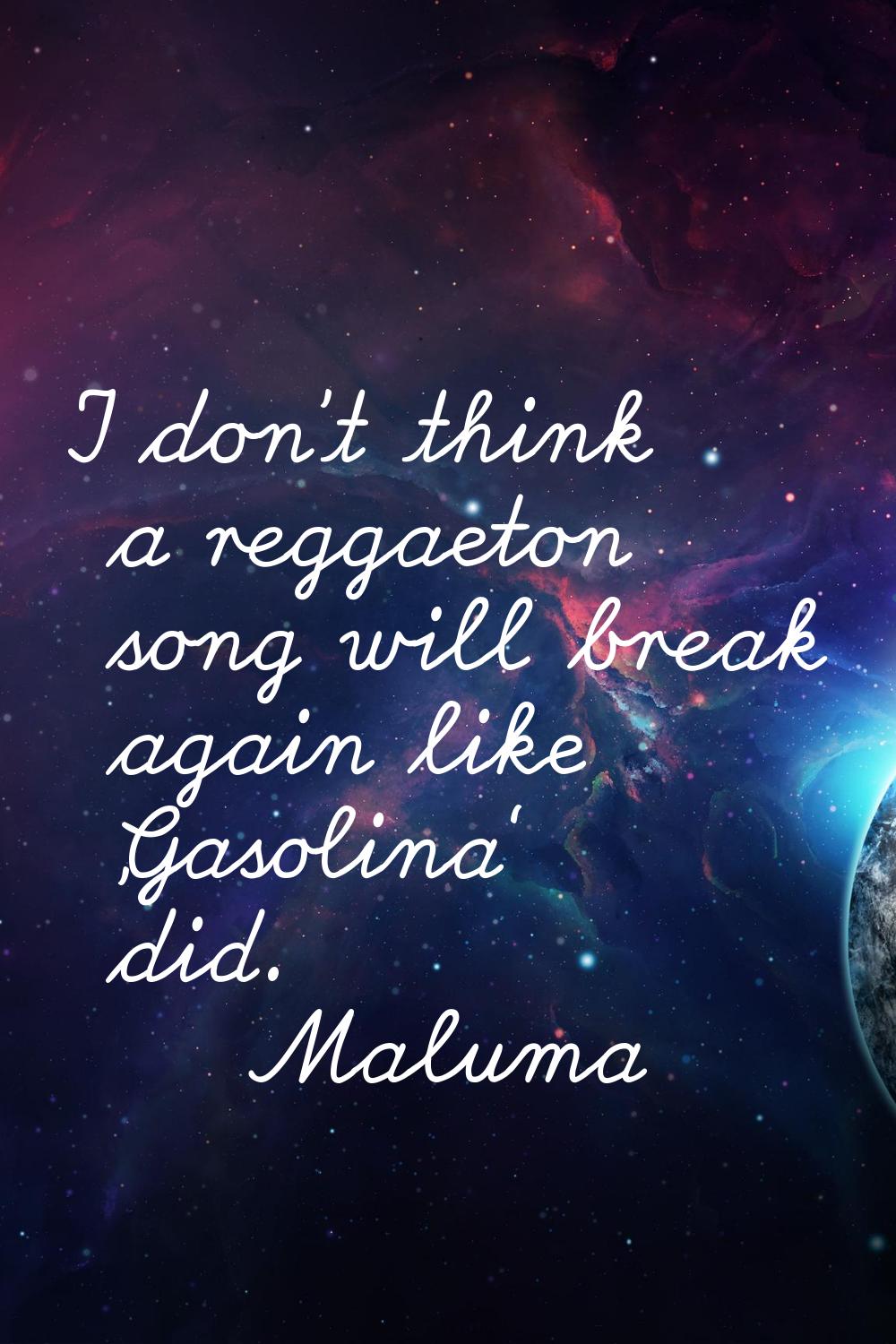 I don't think a reggaeton song will break again like 'Gasolina' did.