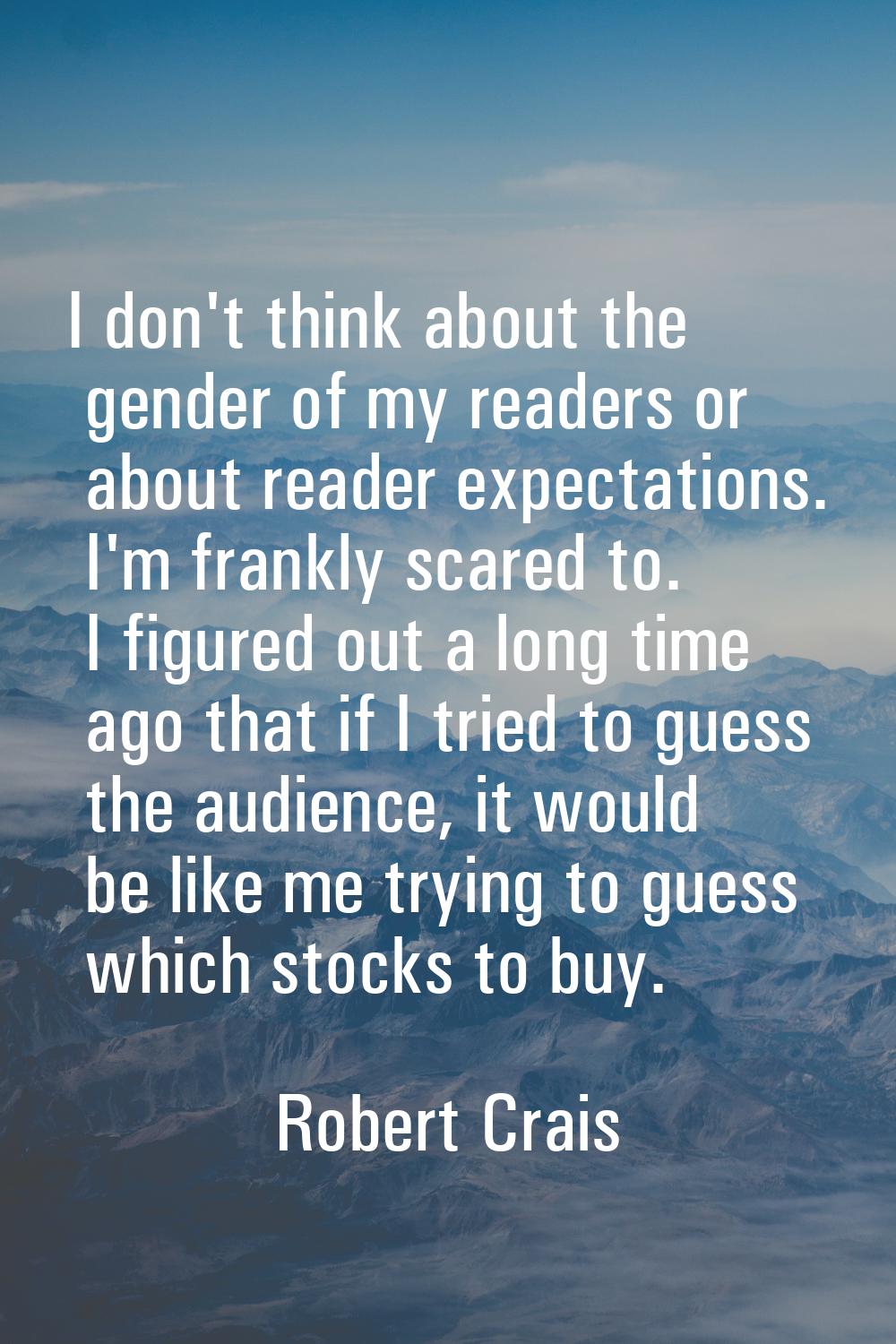 I don't think about the gender of my readers or about reader expectations. I'm frankly scared to. I