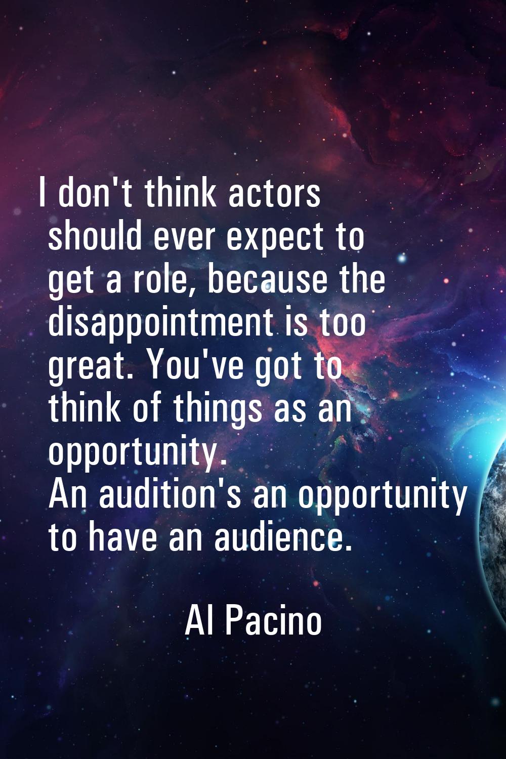 I don't think actors should ever expect to get a role, because the disappointment is too great. You