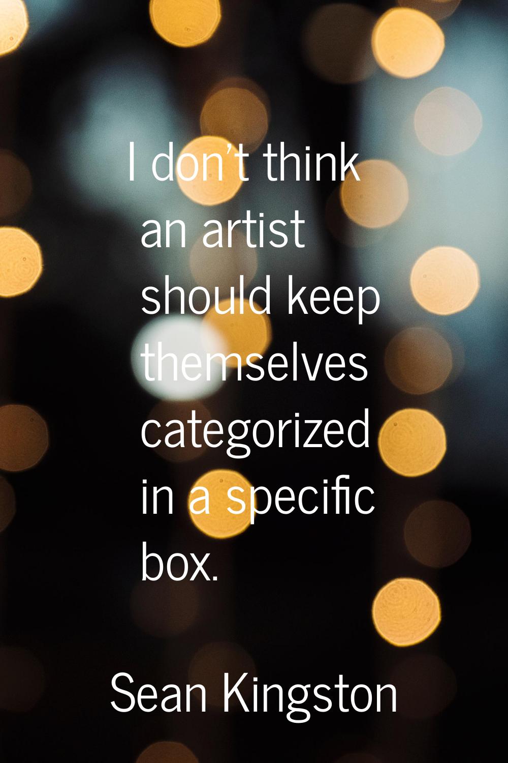 I don't think an artist should keep themselves categorized in a specific box.