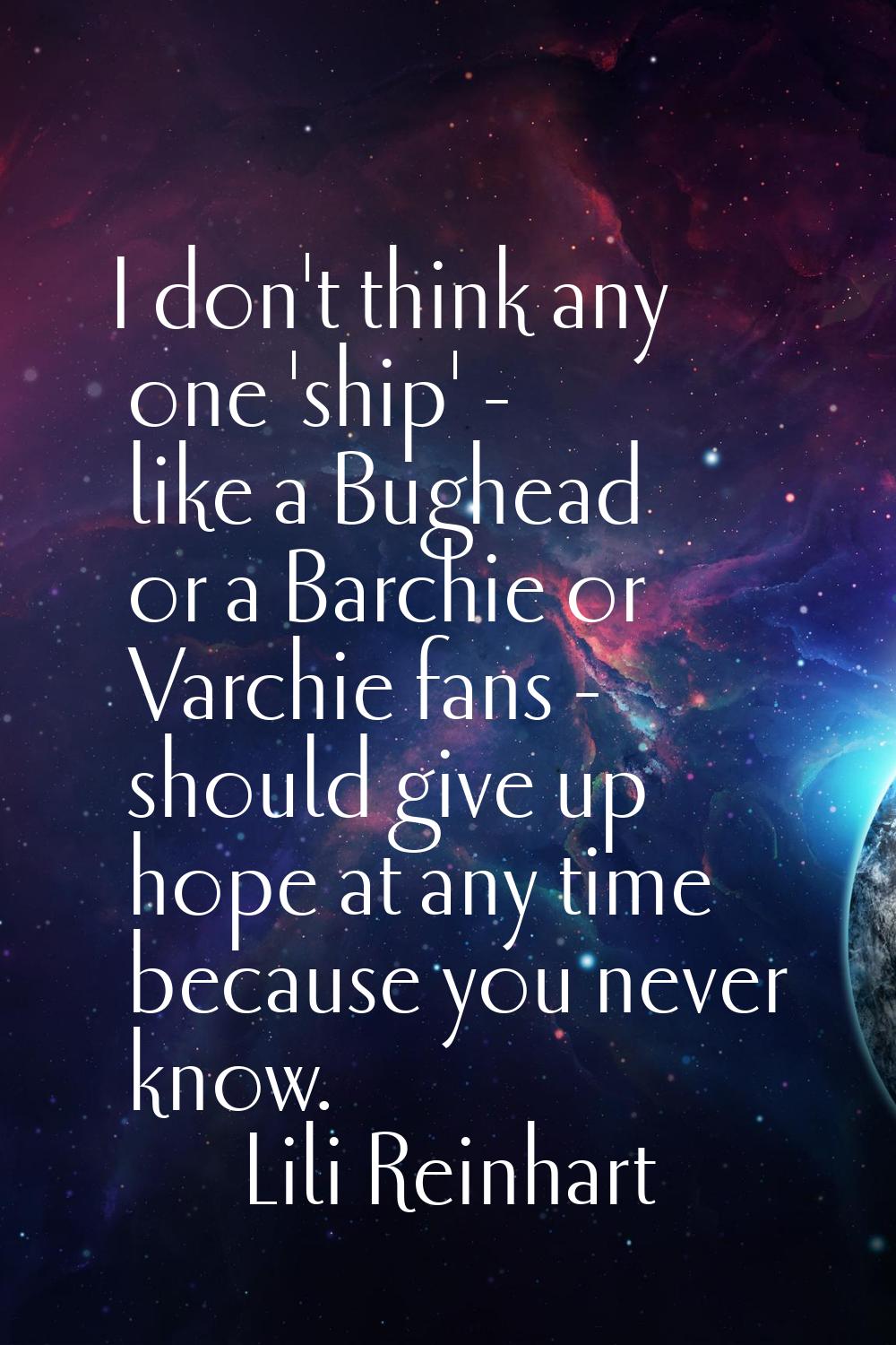 I don't think any one 'ship' - like a Bughead or a Barchie or Varchie fans - should give up hope at