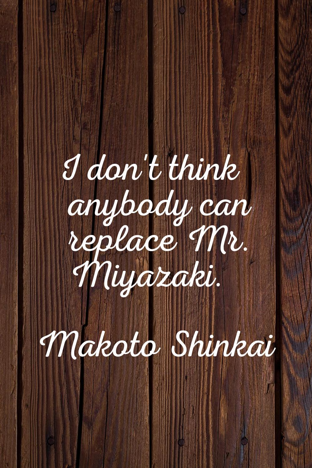 I don't think anybody can replace Mr. Miyazaki.