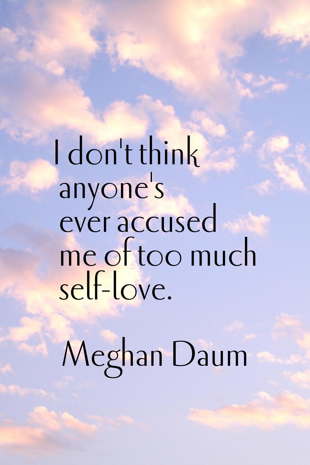 I don't think anyone's ever accused me of too much self-love.