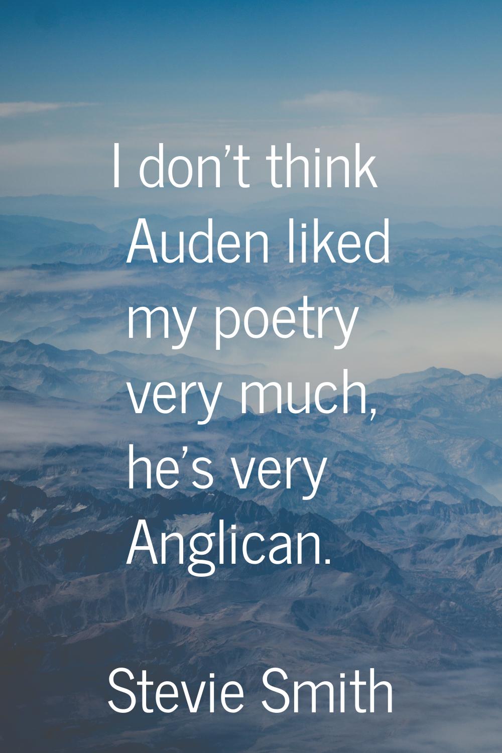 I don't think Auden liked my poetry very much, he's very Anglican.