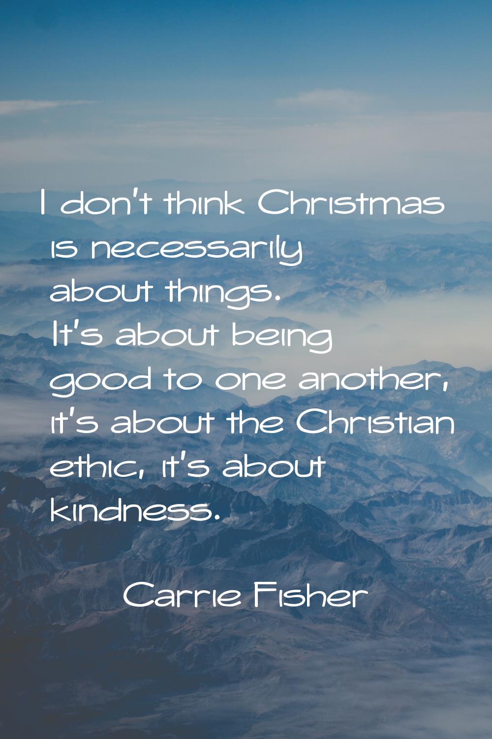 I don't think Christmas is necessarily about things. It's about being good to one another, it's abo
