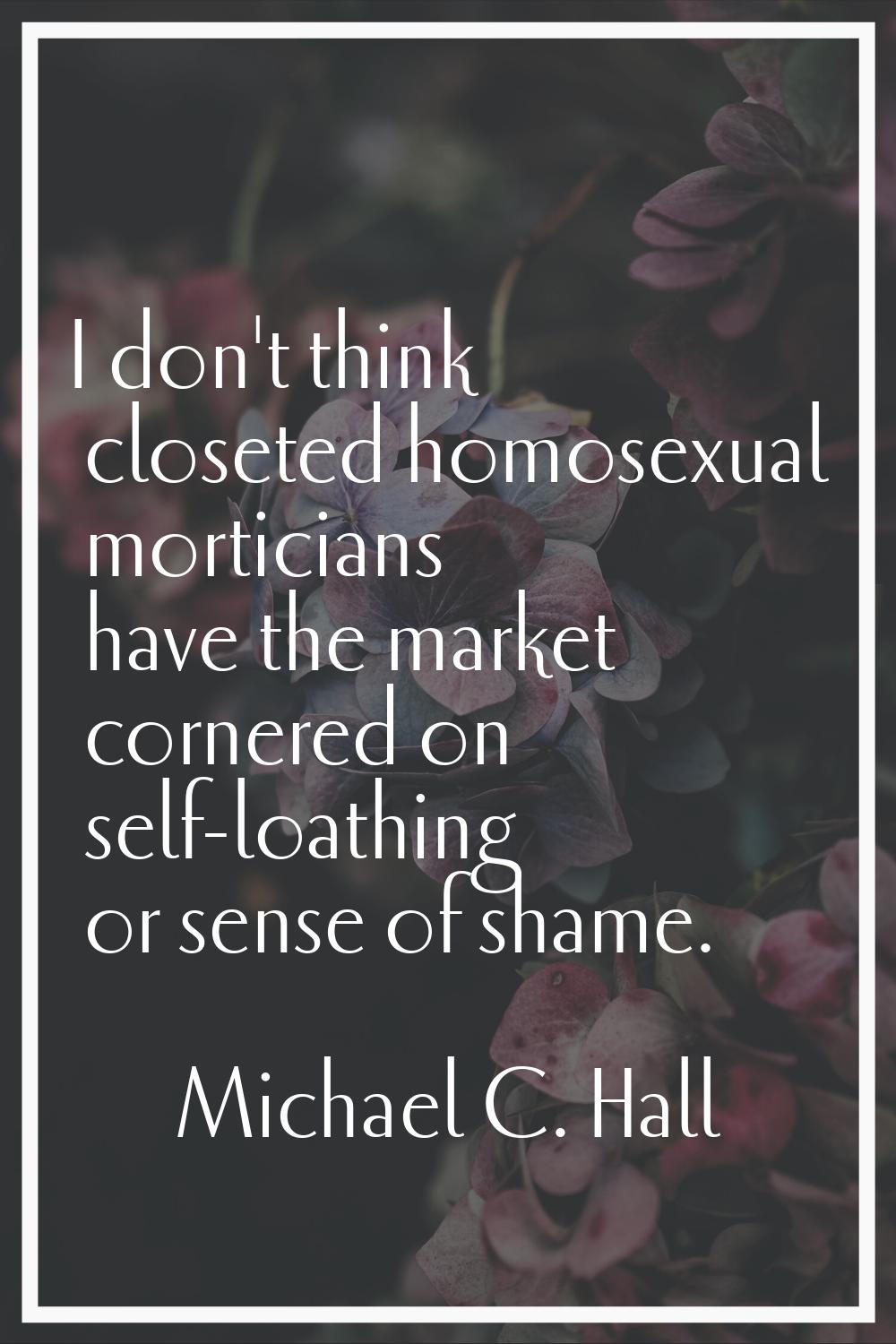 I don't think closeted homosexual morticians have the market cornered on self-loathing or sense of 