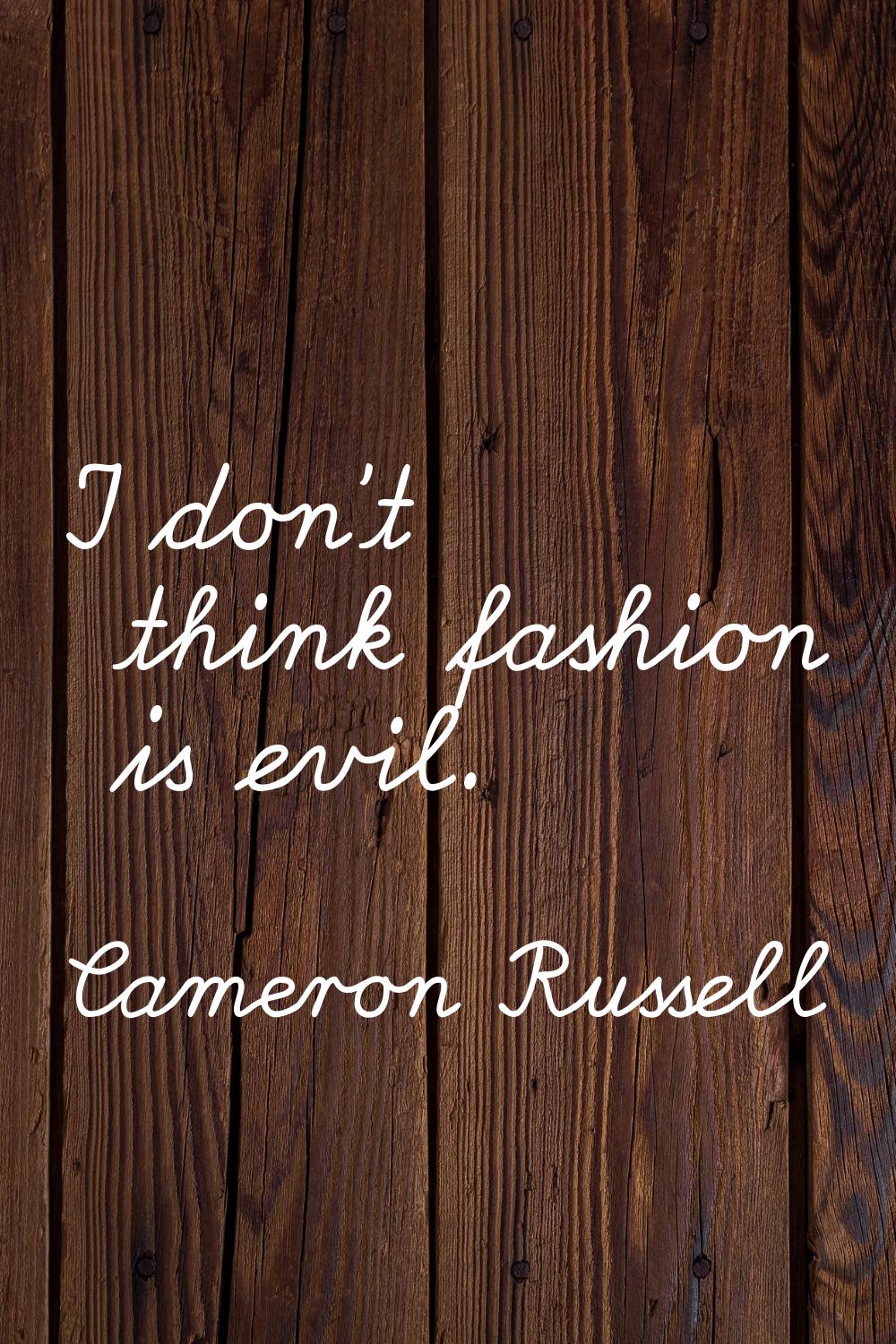 I don't think fashion is evil.