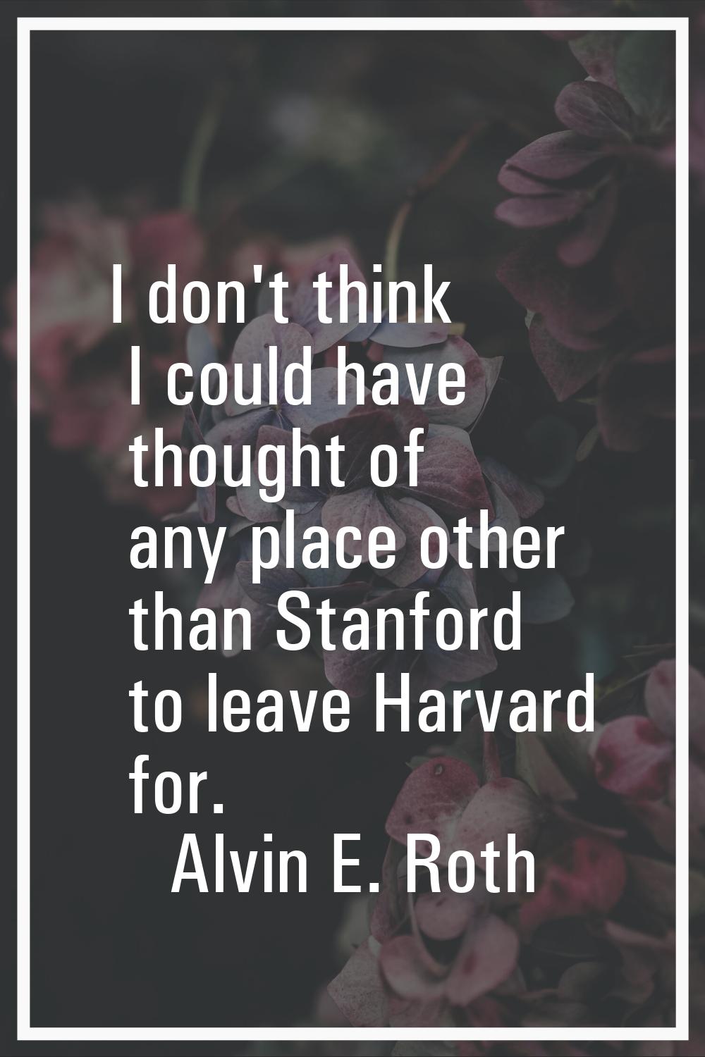 I don't think I could have thought of any place other than Stanford to leave Harvard for.