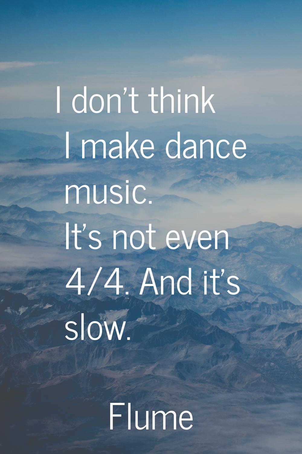 I don't think I make dance music. It's not even 4/4. And it's slow.